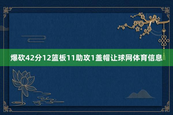 爆砍42分12篮板11助攻1盖帽让球网体育信息
