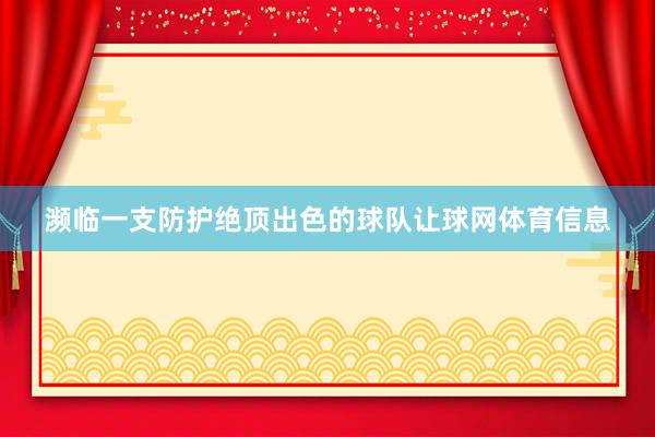 濒临一支防护绝顶出色的球队让球网体育信息