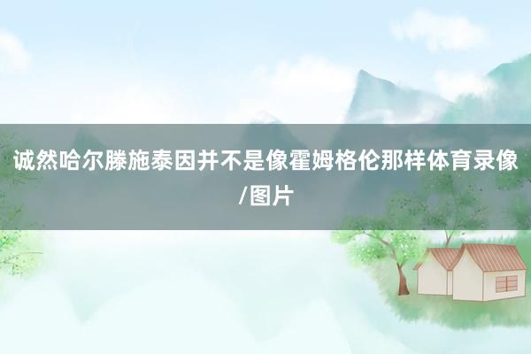 诚然哈尔滕施泰因并不是像霍姆格伦那样体育录像/图片
