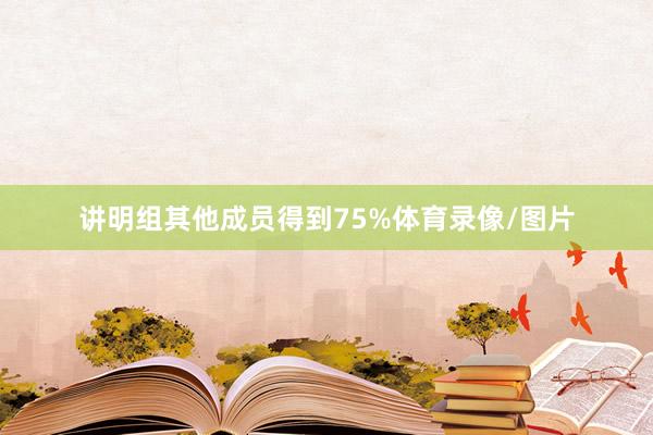 讲明组其他成员得到75%体育录像/图片