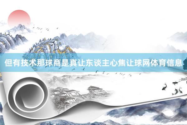 但有技术那球商是真让东谈主心焦让球网体育信息