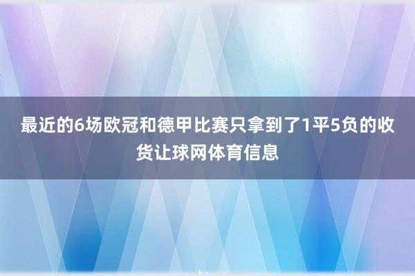 最近的6场欧冠和德甲比赛只拿到了1平5负的收货让球网体育信息