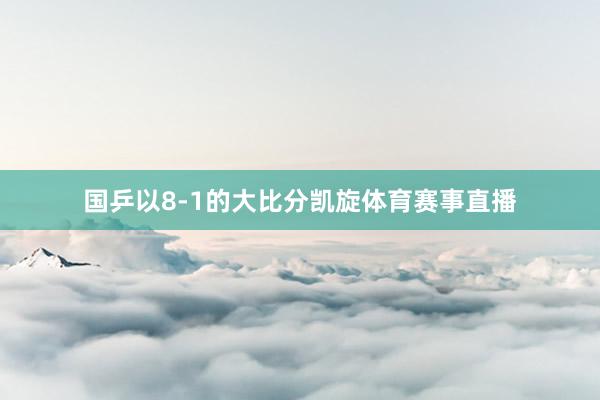 国乒以8-1的大比分凯旋体育赛事直播