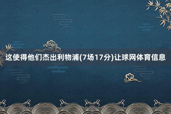 这使得他们杰出利物浦(7场17分)让球网体育信息