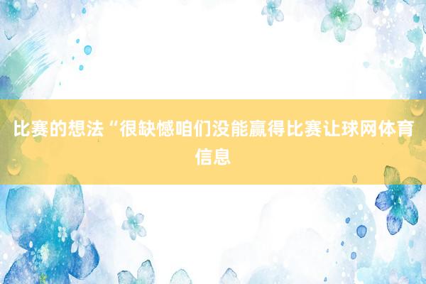 比赛的想法“很缺憾咱们没能赢得比赛让球网体育信息