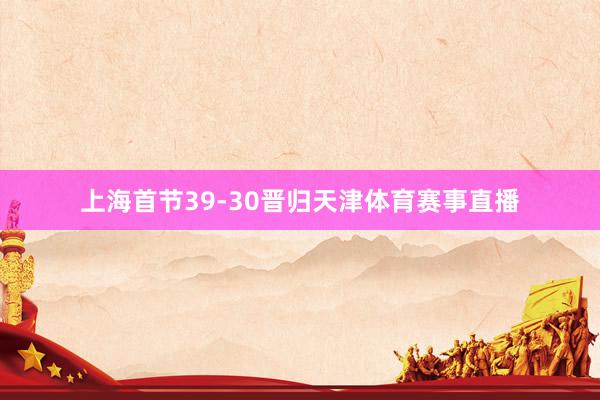 上海首节39-30晋归天津体育赛事直播