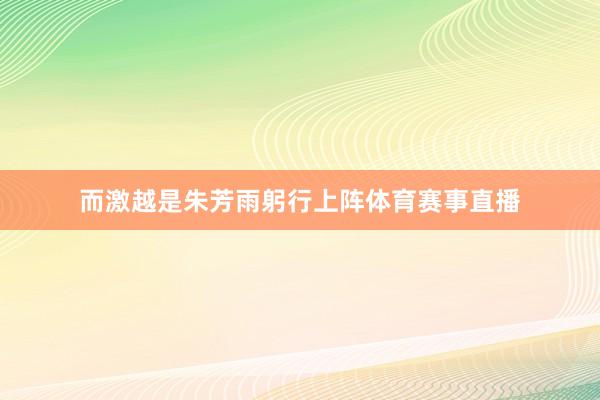 而激越是朱芳雨躬行上阵体育赛事直播