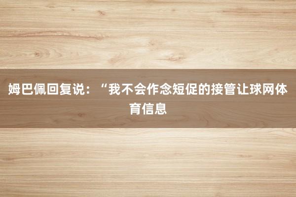 姆巴佩回复说：“我不会作念短促的接管让球网体育信息