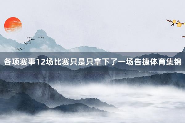 各项赛事12场比赛只是只拿下了一场告捷体育集锦