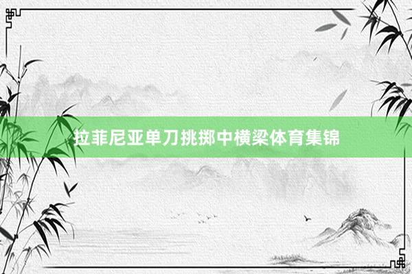 拉菲尼亚单刀挑掷中横梁体育集锦
