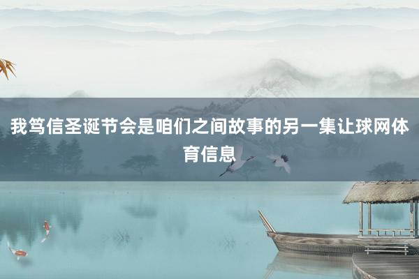 我笃信圣诞节会是咱们之间故事的另一集让球网体育信息