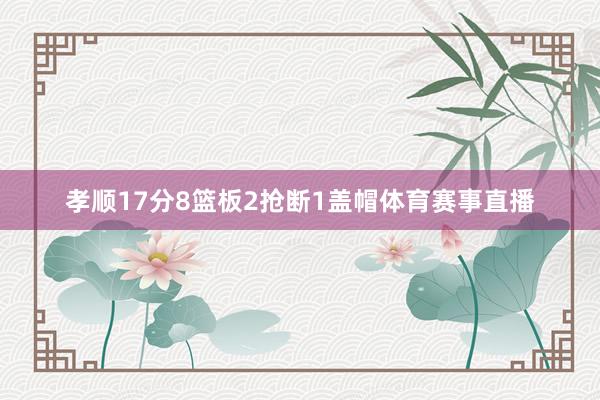 孝顺17分8篮板2抢断1盖帽体育赛事直播