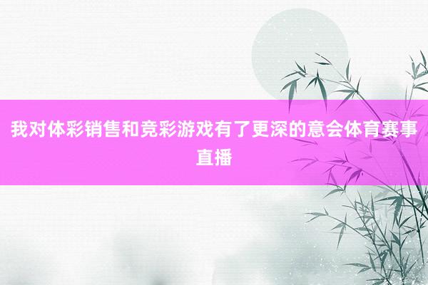 我对体彩销售和竞彩游戏有了更深的意会体育赛事直播
