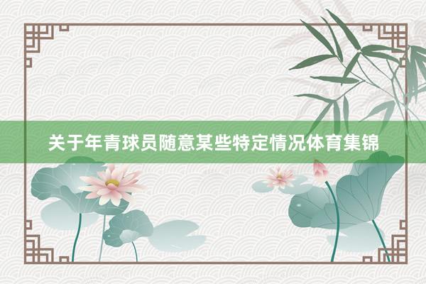 关于年青球员随意某些特定情况体育集锦