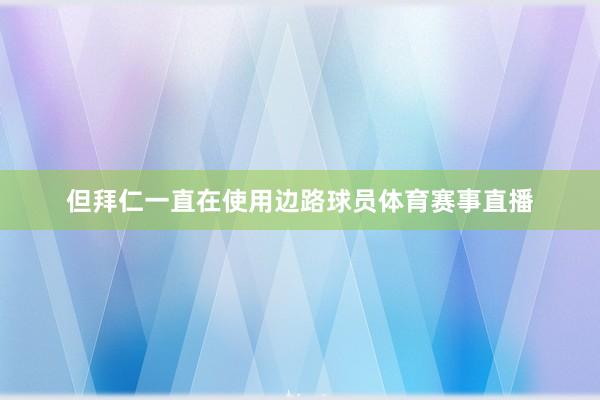 但拜仁一直在使用边路球员体育赛事直播