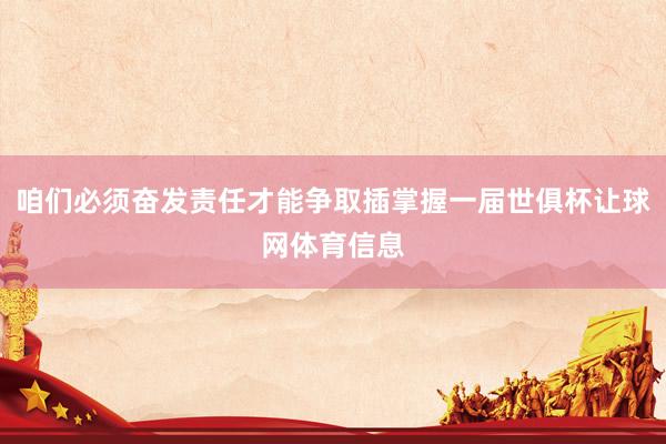 咱们必须奋发责任才能争取插掌握一届世俱杯让球网体育信息