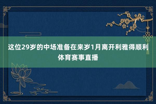 这位29岁的中场准备在来岁1月离开利雅得顺利体育赛事直播