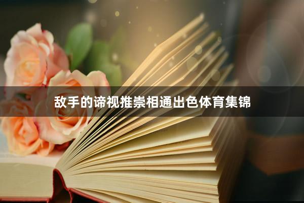 敌手的谛视推崇相通出色体育集锦