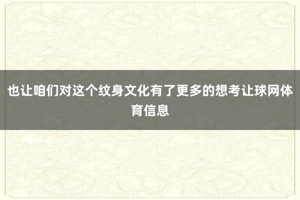 也让咱们对这个纹身文化有了更多的想考让球网体育信息