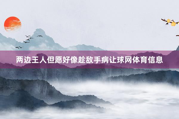 两边王人但愿好像趁敌手病让球网体育信息