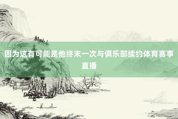 因为这有可能是他终末一次与俱乐部续约体育赛事直播