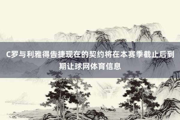 C罗与利雅得告捷现在的契约将在本赛季截止后到期让球网体育信息