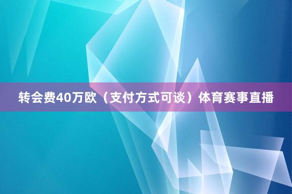 转会费40万欧（支付方式可谈）体育赛事直播