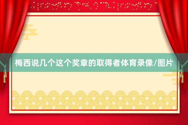 梅西说几个这个奖章的取得者体育录像/图片