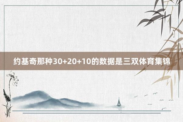 约基奇那种30+20+10的数据是三双体育集锦