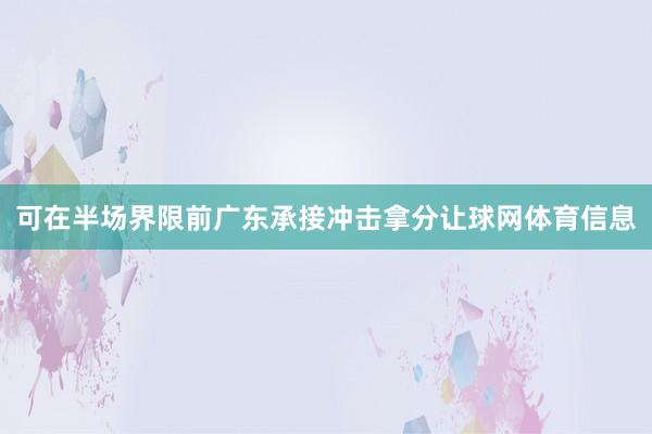 可在半场界限前广东承接冲击拿分让球网体育信息