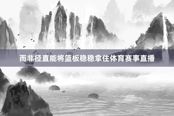 而非径直能将篮板稳稳拿住体育赛事直播