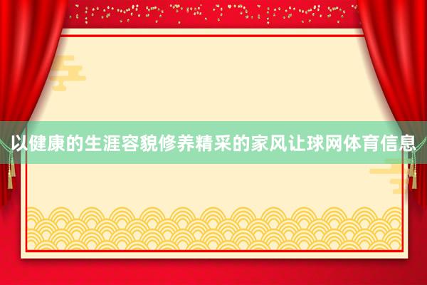 以健康的生涯容貌修养精采的家风让球网体育信息