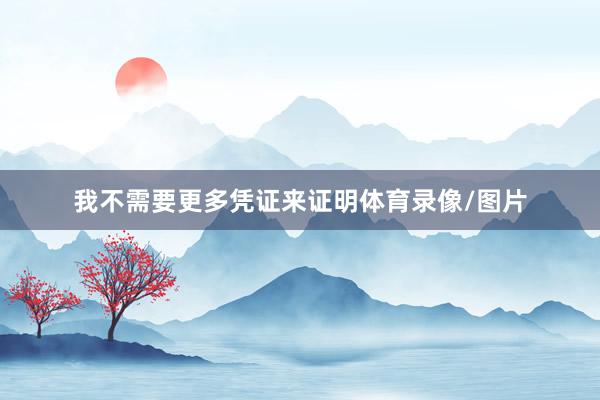 我不需要更多凭证来证明体育录像/图片