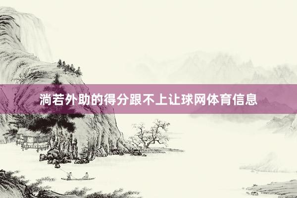 淌若外助的得分跟不上让球网体育信息