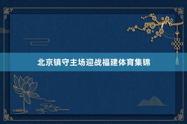 北京镇守主场迎战福建体育集锦