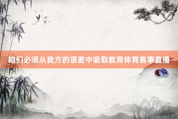 咱们必须从我方的误差中吸取教育体育赛事直播
