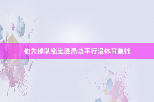 他为球队锁定胜局功不行没体育集锦