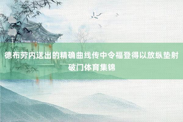 德布劳内送出的精确曲线传中令福登得以放纵垫射破门体育集锦