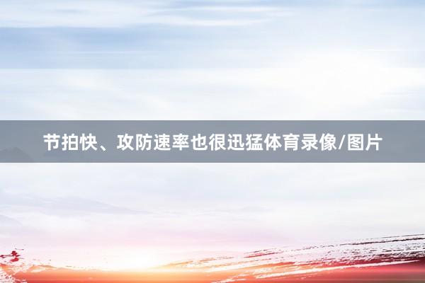 节拍快、攻防速率也很迅猛体育录像/图片