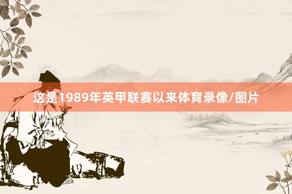 这是1989年英甲联赛以来体育录像/图片