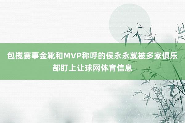 包揽赛事金靴和MVP称呼的侯永永就被多家俱乐部盯上让球网体育信息