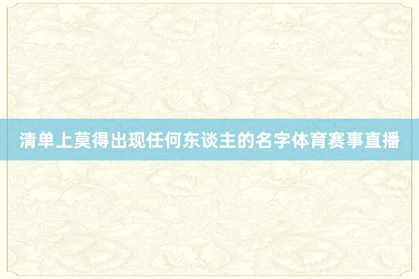 清单上莫得出现任何东谈主的名字体育赛事直播