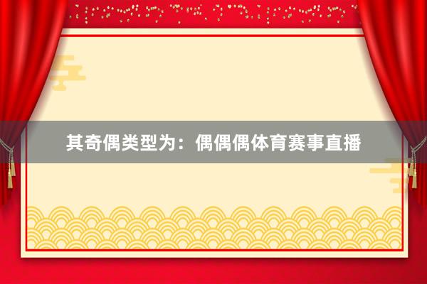 其奇偶类型为：偶偶偶体育赛事直播