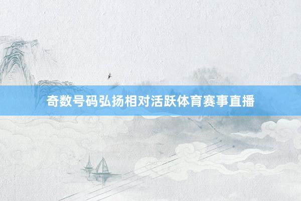 奇数号码弘扬相对活跃体育赛事直播
