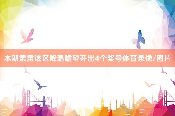 本期肃肃该区降温瞻望开出4个奖号体育录像/图片