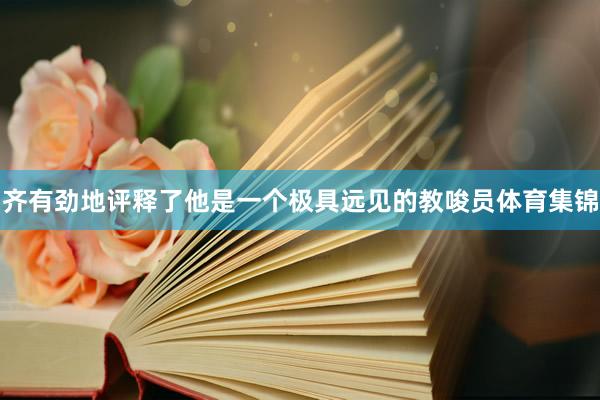 齐有劲地评释了他是一个极具远见的教唆员体育集锦
