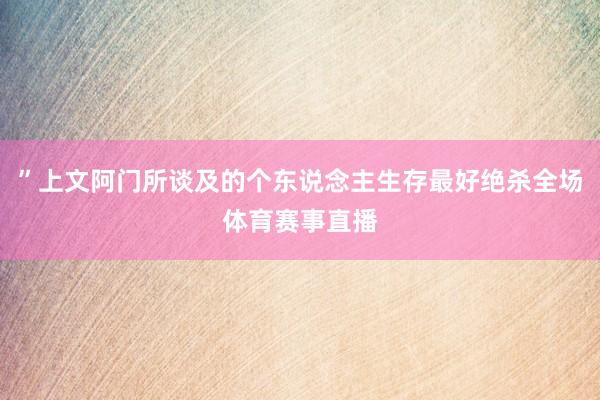 ”上文阿门所谈及的个东说念主生存最好绝杀全场体育赛事直播