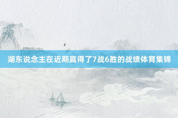 湖东说念主在近期赢得了7战6胜的战绩体育集锦