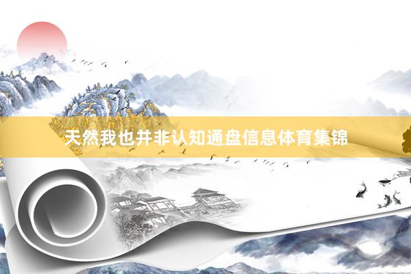 天然我也并非认知通盘信息体育集锦
