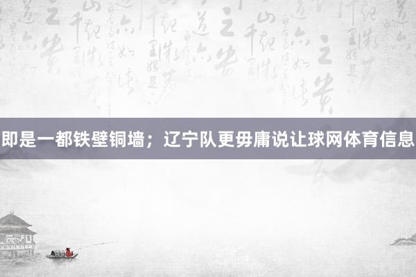 即是一都铁壁铜墙；辽宁队更毋庸说让球网体育信息